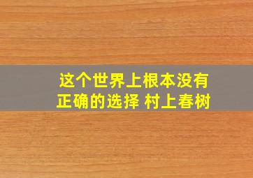 这个世界上根本没有正确的选择 村上春树